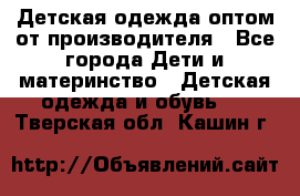 Детская одежда оптом от производителя - Все города Дети и материнство » Детская одежда и обувь   . Тверская обл.,Кашин г.